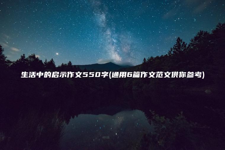 生活中的启示作文550字(通用6篇作文范文供你参考)