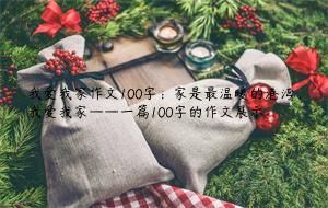 我爱我家作文100字：家是最温暖的港湾，我爱我家——一篇100字的作文展示