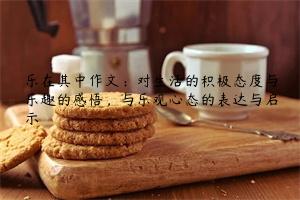 乐在其中作文：对生活的积极态度与乐趣的感悟，与乐观心态的表达与启示