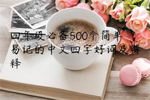 四年级必备500个简单易记的中文四字好词及解释