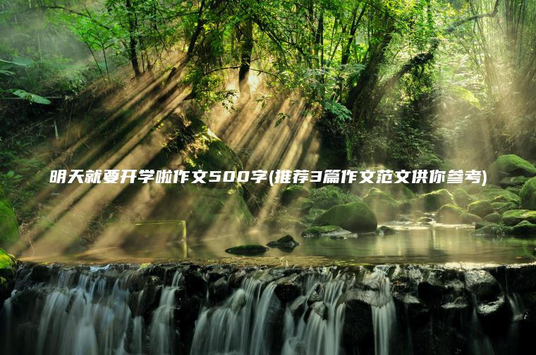 明天就要开学啦作文500字(推荐3篇作文范文供你参考)