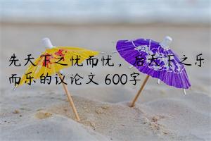 先天下之忧而忧，后天下之乐而乐的议论文 600字