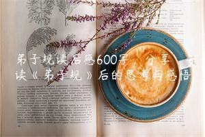 弟子规读后感600字，分享读《弟子规》后的思考与感悟