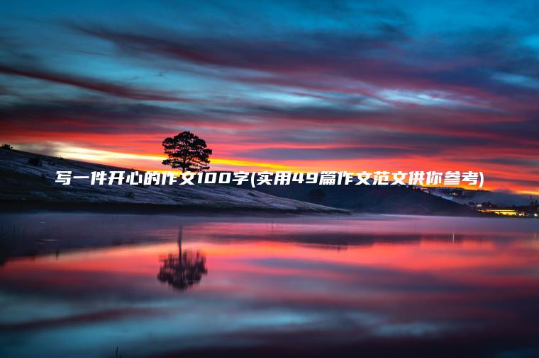 写一件开心的作文100字(实用49篇作文范文供你参考)