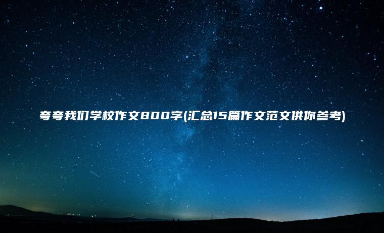 夸夸我们学校作文800字(汇总15篇作文范文供你参考)