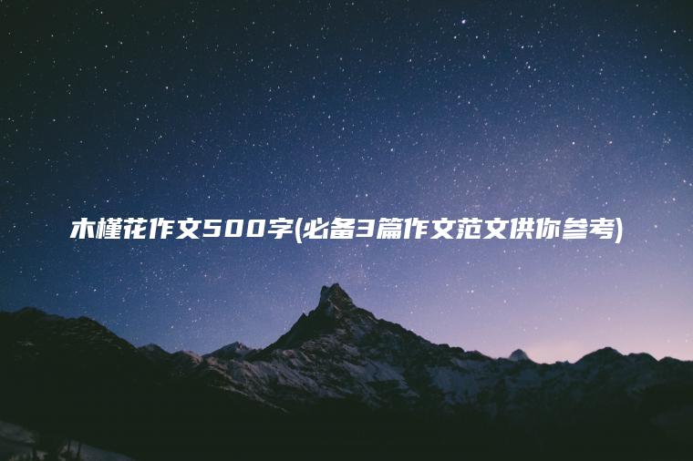 木槿花作文500字(必备3篇作文范文供你参考)